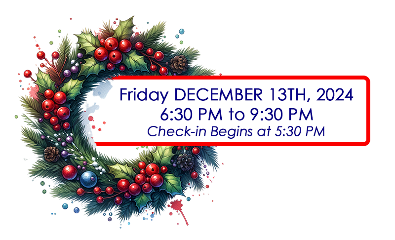 christmas-post-graphic Friday DECEMBER 13TH, 2024, 6:30 PM to 9:30 PM, Check-in Begins at 5:30 PM.